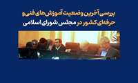  بررسی آخرین وضعیت آموزش‌های فنی‌و‌حرفه‌ای کشور در مجلس شورای اسلامی
